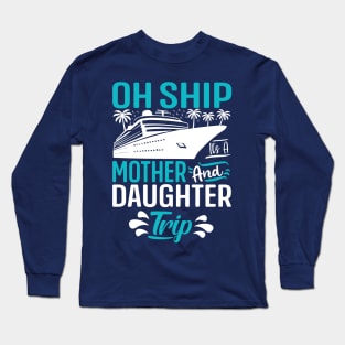 Oh Ship it's a Mother and Daughter Trip Long Sleeve T-Shirt